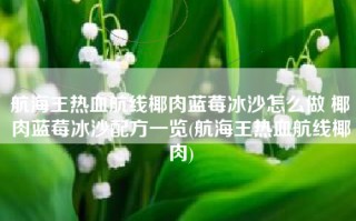 航海王热血航线椰肉蓝莓冰沙怎么做 椰肉蓝莓冰沙配方一览(航海王热血航线椰肉)