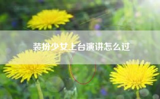 装扮少女上台演讲怎么过
