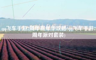 qq飞车手游2周年嘉年华攻略(qq飞车手游2周年派对套装)