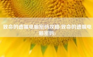 致命的遗嘱电脑密码攻略(致命的遗嘱电脑密码)