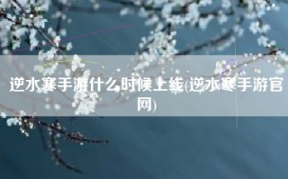 逆水寒手游什么时候上线(逆水寒手游官网)