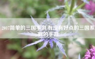 2017简单的三国手游,有没有好点的三国系列的手游