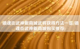 镇魂街武神躯商城武将获得方法一览(镇魂街武神躯商城购买推荐)