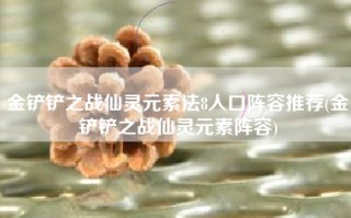 金铲铲之战仙灵元素法8人口阵容推荐(金铲铲之战仙灵元素阵容)