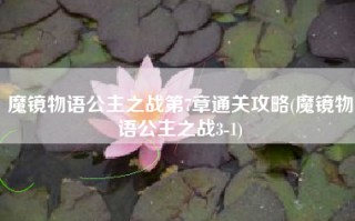 魔镜物语公主之战第7章通关攻略(魔镜物语公主之战3-1)