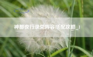 神都夜行录兕阵容搭配攻略_1