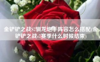 金铲铲之战S7驯龙炮手阵容怎么搭配(金铲铲之战s7赛季什么时候结束)