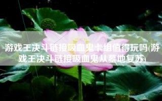游戏王决斗链接吸血鬼卡组值得玩吗(游戏王决斗链接吸血鬼从墓地复苏)