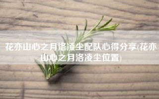 花亦山心之月洛凌尘配队心得分享(花亦山心之月洛凌尘位置)