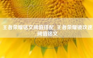 王者荣耀铭文阈值搭配_王者荣耀镜攻速阈值铭文