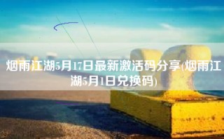烟雨江湖5月17日最新激活码分享(烟雨江湖5月1日兑换码)