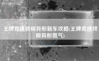 王牌竞速终极异形新车攻略(王牌竞速终极异形氮气)
