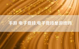 手游 电子竞技,电子竞技是游戏吗