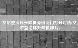 艾尔登法环升降机旁房间门打开方法(艾尔登法环升降机碎片)