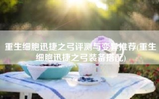 重生细胞迅捷之弓评测与变异推荐(重生细胞迅捷之弓装备搭配)