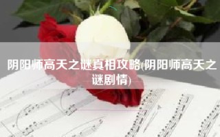 阴阳师高天之谜真相攻略(阴阳师高天之谜剧情)