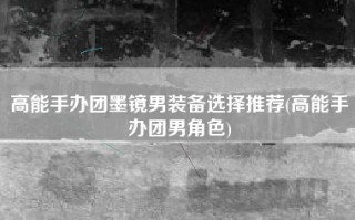 高能手办团墨镜男装备选择推荐(高能手办团男角色)