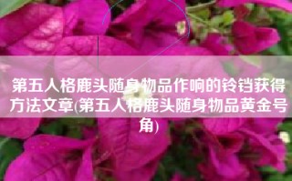 第五人格鹿头随身物品作响的铃铛获得方法文章(第五人格鹿头随身物品黄金号角)