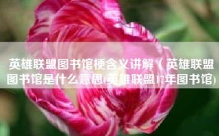 英雄联盟图书馆梗含义讲解（英雄联盟图书馆是什么意思(英雄联盟17年图书馆)