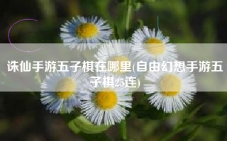 诛仙手游五子棋在哪里(自由幻想手游五子棋25连)