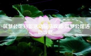 筑梦公馆扫雷活动玩法攻略(筑梦公馆活动攻略)