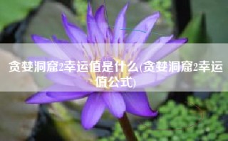 贪婪洞窟2幸运值是什么(贪婪洞窟2幸运值公式)
