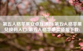 第五人格苹果安卓互通吗 第五人格苹果兑换码入口(第五人格苹果渠道服下载)
