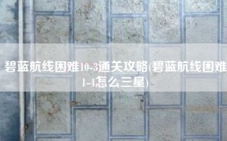 碧蓝航线困难10-3通关攻略(碧蓝航线困难1-4怎么三星)