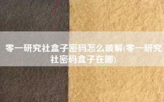 零一研究社盒子密码怎么破解(零一研究社密码盒子在哪)