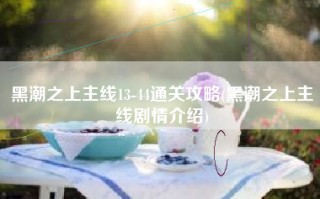 黑潮之上主线13-44通关攻略(黑潮之上主线剧情介绍)