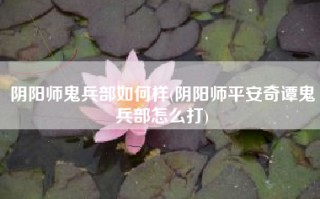 阴阳师鬼兵部如何样(阴阳师平安奇谭鬼兵部怎么打)