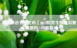 饥荒神话书说代码【2022饥荒牛驯化后要一直喂吗(7月最新)】