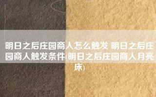 明日之后庄园商人怎么触发 明日之后庄园商人触发条件(明日之后庄园商人月亮床)
