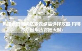 玛娜希斯回响法露露结晶选择攻略(玛娜希斯回响法露露天赋)