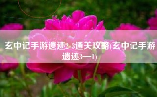 玄中记手游遗迹2-3通关攻略(玄中记手游遗迹3—1)