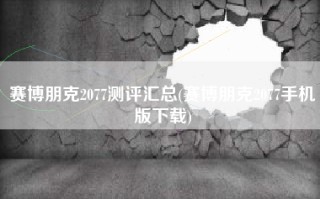 赛博朋克2077测评汇总(赛博朋克2077手机版下载)