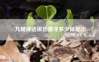 九域神话银色獠牙多少抽能出