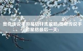 奥奇传说手游星格打法攻略(奥奇传说手游星格最后一关)