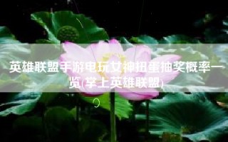 英雄联盟手游电玩女神扭蛋抽奖概率一览(掌上英雄联盟)