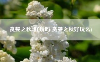 贪婪之秋2好玩吗(贪婪之秋好玩么)