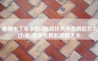 跑跑卡丁车手游s2挑战任务声名鹊起怎么过(第5周声名鹊起攻略大全)