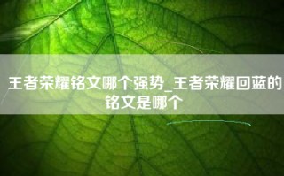 王者荣耀铭文哪个强势_王者荣耀回蓝的铭文是哪个