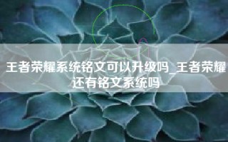 王者荣耀系统铭文可以升级吗_王者荣耀还有铭文系统吗