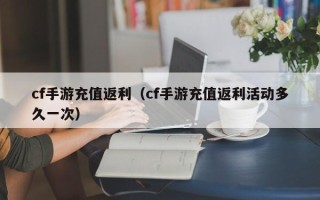 cf手游充值返利（cf手游充值返利活动多久一次）