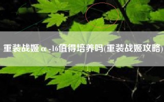 重装战姬α-16值得培养吗(重装战姬攻略)