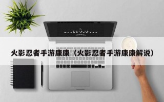 火影忍者手游康康（火影忍者手游康康解说）