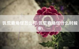饥荒鹿角怪怎么打(饥荒鹿角怪什么时候来)