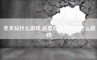 冬天玩什么游戏,你喜欢在冬天玩什么游戏