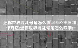 迷你世界混乱号角怎么做-2022公主床制作方法(迷你世界混乱号角怎么吹响)