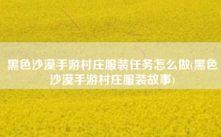 黑色沙漠手游村庄服装任务怎么做(黑色沙漠手游村庄服装故事)